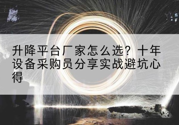 柳江升降平台厂家-怎么选？十年设备采购员分享实战避坑心得