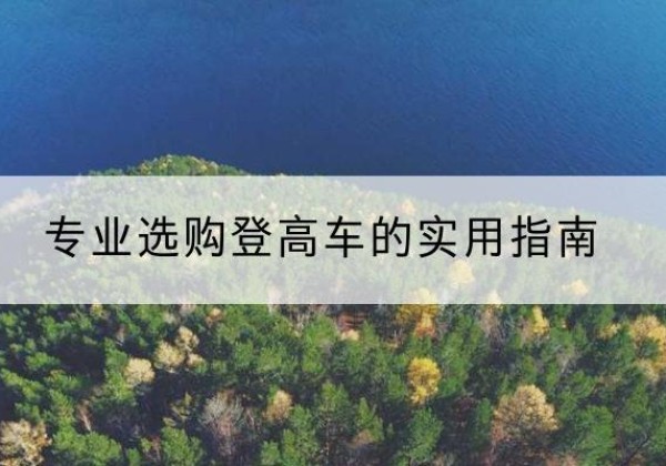 柳江电动登高车厂家推荐-专业选购登高车的实用指南